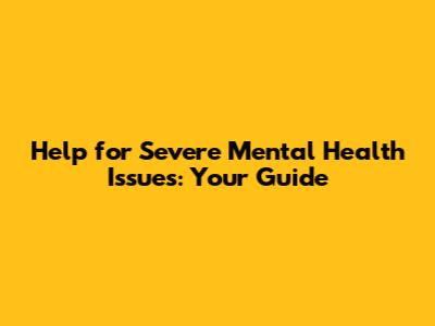 Help for Severe Mental Health Issues: Your Guide