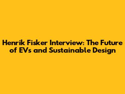 Henrik Fisker Interview: The Future of EVs and Sustainable Design