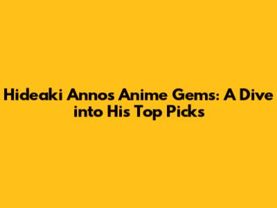 Hideaki Anno's Anime Gems: A Dive into His Top Picks