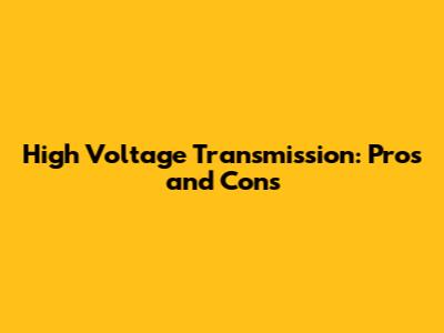 High Voltage Transmission: Pros and Cons