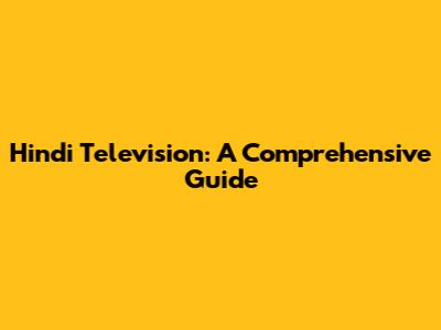 Hindi Television: A Comprehensive Guide