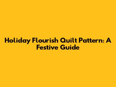 Holiday Flourish Quilt Pattern: A Festive Guide
