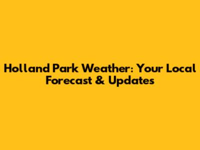 Holland Park Weather: Your Local Forecast & Updates