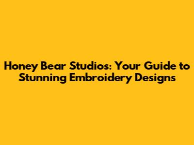 Honey Bear Studios: Your Guide to Stunning Embroidery Designs