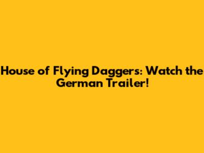 House of Flying Daggers: Watch the German Trailer!