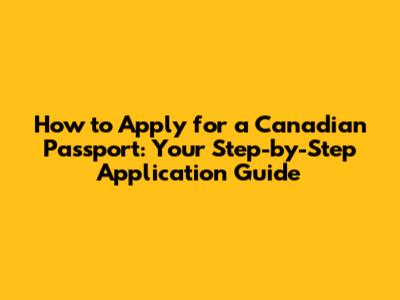 How to Apply for a Canadian Passport: Your Step-by-Step Application Guide