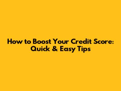 How to Boost Your Credit Score: Quick & Easy Tips