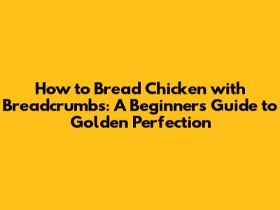 How to Bread Chicken with Breadcrumbs: A Beginner's Guide to Golden Perfection
