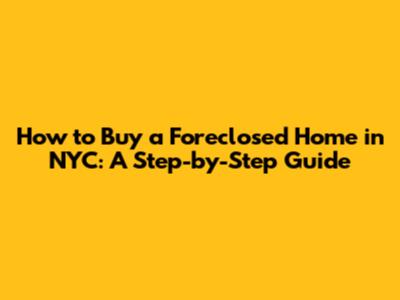 How to Buy a Foreclosed Home in NYC: A Step-by-Step Guide