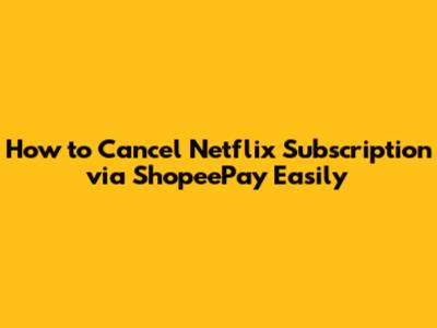 How to Cancel Netflix Subscription via ShopeePay Easily