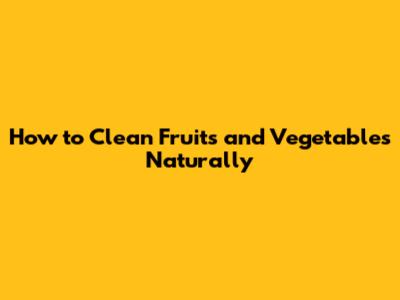 How to Clean Fruits and Vegetables Naturally