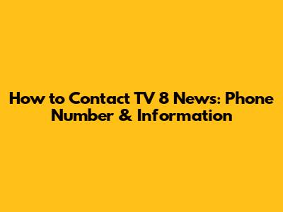 How to Contact TV 8 News: Phone Number & Information