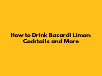 How to Drink Bacardi Limon: Cocktails and More