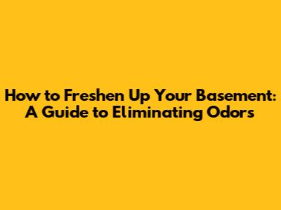 How to Freshen Up Your Basement: A Guide to Eliminating Odors