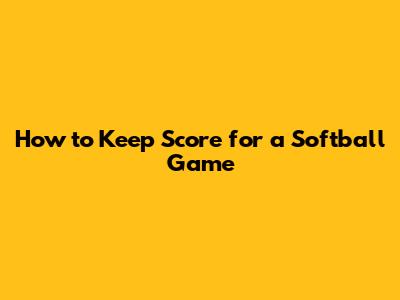 How to Keep Score for a Softball Game