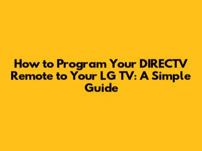 How to Program Your DIRECTV Remote to Your LG TV: A Simple Guide