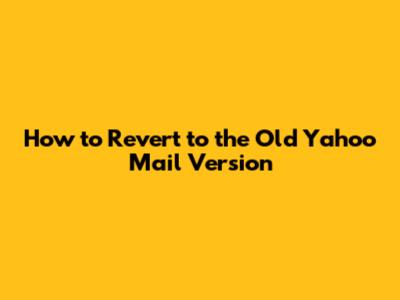 How to Revert to the Old Yahoo Mail Version