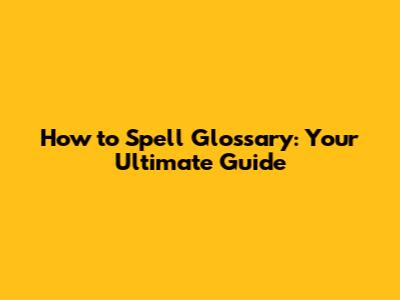 How to Spell 'Glossary': Your Ultimate Guide