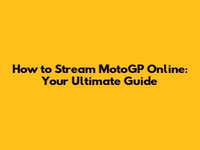 How to Stream MotoGP Online: Your Ultimate Guide