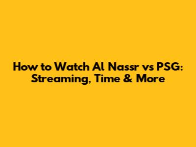 How to Watch Al Nassr vs PSG: Streaming, Time & More