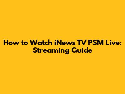 How to Watch iNews TV PSM Live: Streaming Guide