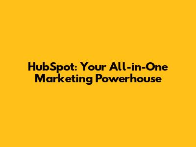 HubSpot: Your All-in-One Marketing Powerhouse