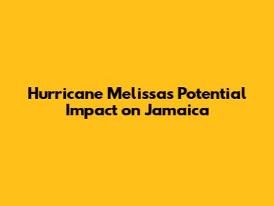 Hurricane Melissa's Potential Impact on Jamaica