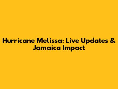 Hurricane Melissa: Live Updates & Jamaica Impact