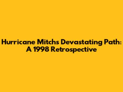 Hurricane Mitch's Devastating Path: A 1998 Retrospective
