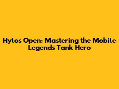 Hylos Open: Mastering the Mobile Legends Tank Hero