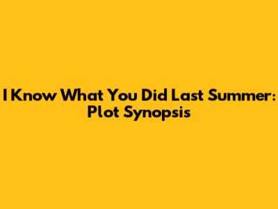 I Know What You Did Last Summer: Plot Synopsis