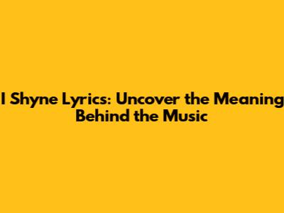 I Shyne Lyrics: Uncover the Meaning Behind the Music
