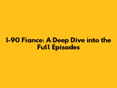I-90 Fiance: A Deep Dive into the Full Episodes