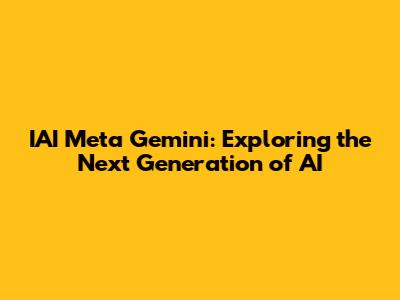 IAI Meta Gemini: Exploring the Next Generation of AI