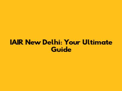 IAIR New Delhi: Your Ultimate Guide