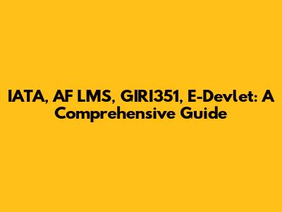 IATA, AF LMS, GIRI351, E-Devlet: A Comprehensive Guide
