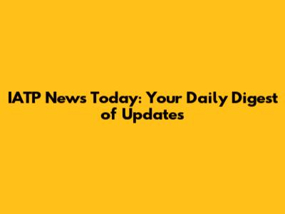 IATP News Today: Your Daily Digest of Updates