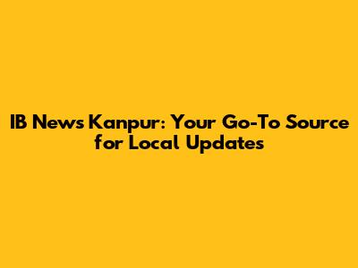 IB News Kanpur: Your Go-To Source for Local Updates