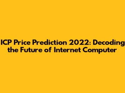 ICP Price Prediction 2022: Decoding the Future of Internet Computer