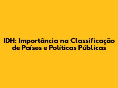 IDH: Importância na Classificação de Países e Políticas Públicas