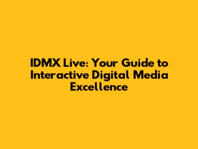 IDMX Live: Your Guide to Interactive Digital Media Excellence