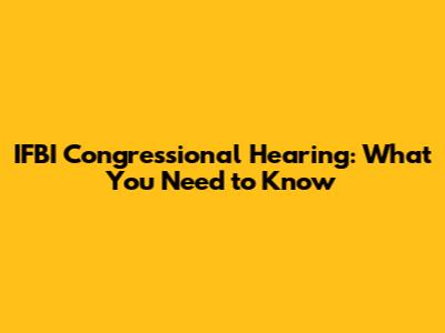 IFBI Congressional Hearing: What You Need to Know