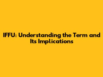 IFFU: Understanding the Term and Its Implications