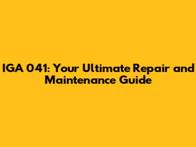 IGA 041: Your Ultimate Repair and Maintenance Guide