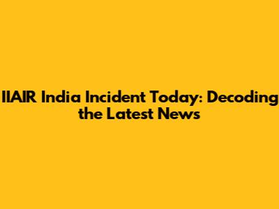 IIAIR India Incident Today: Decoding the Latest News