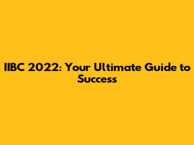 IIBC 2022: Your Ultimate Guide to Success