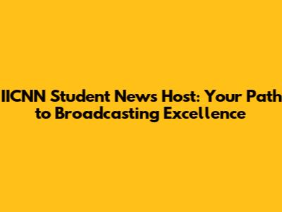 IICNN Student News Host: Your Path to Broadcasting Excellence