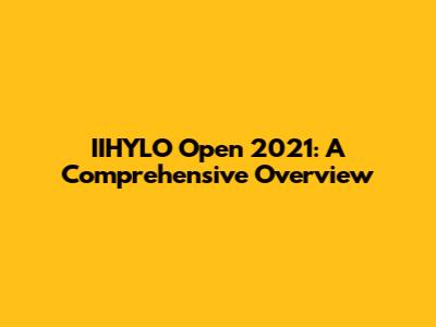 IIHYLO Open 2021: A Comprehensive Overview