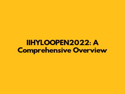 IIHYLOOPEN2022: A Comprehensive Overview