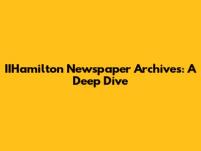 IIHamilton Newspaper Archives: A Deep Dive